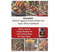 Essential Emeril Lagasse French Doors Air Fryer Oven Cookbook: Quick, Easy & Crispy Recipes for Your French Door Air Fryer Oven