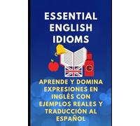 Essential English Idioms. Aprende y Domina Expresiones en Inglés con Ejemplos Reales y Traducción al Español (The Complete English Skills Collection)