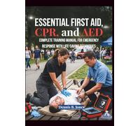 Essential First Aid, CPR, and AED: Complete Training Manual for Emergency Response with Life-Saving Techniques