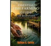 Essential Fish Farming Guide For Beginners: Build a Thriving Aquaculture Operation from Scratch