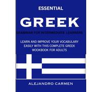 Essential Greek Grammar for Intermediate Learners: Learn and Improve Your Vocabulary Easily with this Complete Greek Workbook for Adults