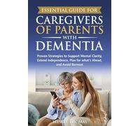 Essential Guide for Caregivers of Parents with Dementia: Proven Strategies to Support Mental Clarity, Extend Independence, Plan for What's Ahead, and Avoid Burnout