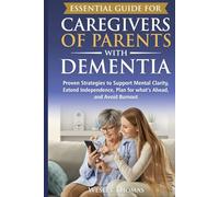 Essential Guide for Caregivers of Parents with Dementia: Proven Strategies to Support Mental Clarity, Extend Independence, Plan for What’s Ahead, and Avoid Burnout
