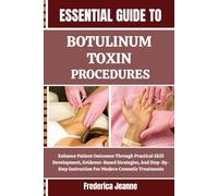 ESSENTIAL GUIDE TO BOTULINUM TOXIN PROCEDURES: Enhance Patient Outcomes Through Practical Skill Development, Evidence-Based Strategies, And Step-By-Step Instruction For Modern Cosmetic Treatments