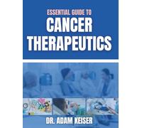 Essential Guide To Cancer Therapeutics: Step By Step Analysis To Chemotherapy, Immunotherapy, and Biotherapy In Clinical Practice