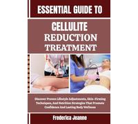 ESSENTIAL GUIDE TO CELLULITE REDUCTION TREATMENT: Discover Proven Lifestyle Adjustments, Skin-Firming Techniques, And Nutrition Strategies That Promote Confidence And Lasting Body Wellness