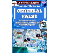 ESSENTIAL GUIDE TO CEREBRAL PALSY: Unlock Practical Insights, Medical Guidance, and Tools for Confident Management