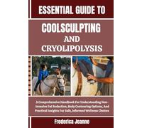 ESSENTIAL GUIDE TO COOLSCULPTING AND CRYOLIPOLYSIS: A Comprehensive Handbook For Understanding Non-Invasive Fat Reduction, Body Contouring Options, ... Insights For Safe, Informed Wellness Choices