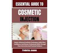 ESSENTIAL GUIDE TO COSMETIC INJECTION: Master Advanced Aesthetic Techniques, Build Client Confidence, And Elevate Professional Skills Through Clear Instruction And Practical Guidance