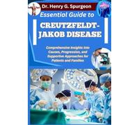ESSENTIAL GUIDE TO CREUTZFELDT-JAKOB DISEASE: Comprehensive Insights into Causes, Progression, and Supportive Approaches for Patients and Families