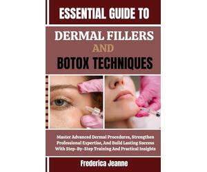 ESSENTIAL GUIDE TO DERMAL FILLERS AND BOTOX TECHNIQUES: Master Advanced Dermal Procedures, Strengthen Professional Expertise, And Build Lasting ... Step-By-Step Training And Practical Insights
