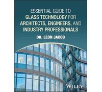 Essential Guide to Glass Technology for Architecture, Engineering and Construction Professionals