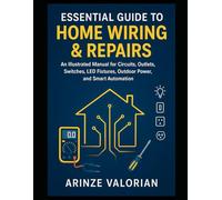 Essential Guide to Home Wiring & Repairs: An Illustrated Manual for Circuits, Outlets, Switches, LED Fixtures, Outdoor Power, and Smart Automation