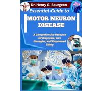 ESSENTIAL GUIDE TO MOTOR NEURON DISEASE: A Comprehensive Resource for Diagnosis, Care Strategies, and Empowered Living