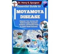 ESSENTIAL GUIDE TO MOYAMOYA DISEASE: Empower Your Journey with Medical Insight, Supportive Guidance, and Practical Tools for Better Health Outcomes