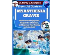 ESSENTIAL GUIDE TO MYASTHENIA GRAVIS: Understand the Symptoms, Navigate the Challenges, and Empower Your Journey to Better Health