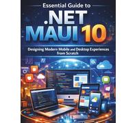 Essential Guide to .NET MAUI 10: Designing Modern Mobile and Desktop Experiences from Scratch