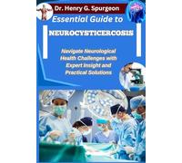 ESSENTIAL GUIDE TO NEUROCYSTICERCOSIS: Navigate Neurological Health Challenges with Expert Insight and Practical Solutions