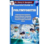 ESSENTIAL GUIDE TO POLYMYOSITIS: Understand the Symptoms, Explore Effective Treatments, and Regain Strength through Practical Insights and Expert Advice
