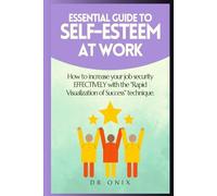 ESSENTIAL GUIDE TO SELF-ESTEEM AT WORK: How to increase your job security EFFECTIVELY with the "Rapid Visualization of Success" technique.