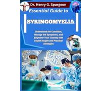 ESSENTIAL GUIDE TO SYRINGOMYELIA: Understand the Condition, Manage the Symptoms, and Empower Your Journey with Expert Insight and Practical Strategies