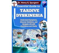 ESSENTIAL GUIDE TO TARDIVE DYSKINESIA: Understand Symptoms, Discover Solutions, and Navigate Life with Confidence and Clarity