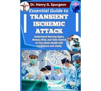 ESSENTIAL GUIDE TO TRANSIENT ISCHEMIC ATTACK: Understand Warning Signs, Reduce Risk, and Take Control of Your Brain Health with Confidence and Clarity