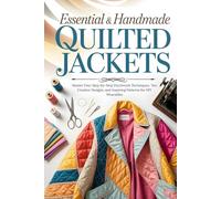 Essential & Handmade Quilted Jackets: Master Four Step-by-Step Patchwork Techniques, Ten Creative Designs, and Inspiring Patterns for DIY Wearables