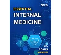 ESSENTIAL INTERNAL MEDICINE 2026: A Comprehensive Guide to Adult Disease Diagnosis, Clinical Management, Prevention, and Patient Care