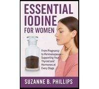 Essential Iodine for Women: From Pregnancy to Perimenopause-Supporting Your Thyroid and Hormones at Every Stage: Guide Book