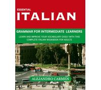 Essential Italian Grammar for Intermediate Learners: Learn and Improve your Vocabulary Easily with this Complete Italian Workbook for Adults