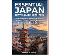 ESSENTIAL JAPAN TRAVEL GUIDE 2026/2027: The Complete Insider's Guide to Japan's Cities, Culture, Cuisine, Traditions & Hidden Gems