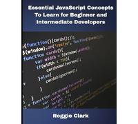 Essential JavaScript Concepts To Learn for Beginner and Intermediate Developers: Essential JavaScript Concepts To Learn for Beginner and Intermediate Developers