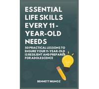 Essential Life Skills Every 11-Year-Old Needs: 50 Practical Lessons to Ensure Your 11-Year-Old Is Resilient and Prepared for Adolescence: 7 (Essential Life Skills for Teens and Children)