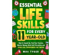 Essential Life Skills for Every 11-Year-Old: How to Speak Up, Find Your Passion, Master Money, Build Self-Discipline and Other Cool Superpowers for ... Skills for Kids They Don’t Teach in School)