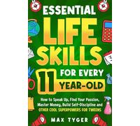 Essential Life Skills for Every 11-Year-Old: How to Speak Up, Find Your Passion, Master Money, Build Self-Discipline and Other Cool Superpowers for ... Skills for Kids They Don’t Teach in School)