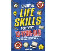 Essential Life Skills for Every 13-Year-Old: A Teen’s Guide to Unlocking Hidden Strengths for Achievement, Wellness, and Joy