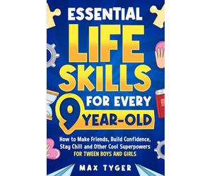 Essential Life Skills for Every 9-Year-Old: How to Make Friends, Build Confidence, Stay Chill and Other Cool Superpowers for Tween Boys and Girls (Life Skills for Kids They Don’t Teach in School)