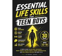 Essential Life Skills For Teen Boys: A Simple Guide To Building Confidence, Money Smarts, Healthy Habits, Strong Communication, And Real-World Success For Ages 13-19 In 30 Days