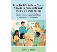 Essential Life Skills for Teens: A Guide to Personal Growth and Building Confidence: Master Financial Literacy, Communication, Time Management, and Emotional Intelligence for Future Success