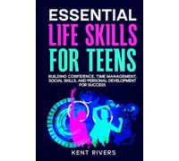 Essential Life Skills for Teens: Building Confidence, Time Management, Social Skills, and Personal Development for Success