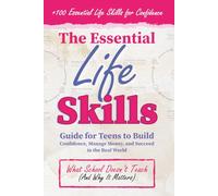 Essential Life Skills Guide for Teens: +100 Essentiel Life Skills to Build Confidence, Manage Money and Success (What School Dosen't Teach)