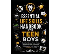 Essential Life Skills Handbook for Teen Boys: Build confidence, master money, develop discipline, strengthen relationships, and prepare for a successful adult life