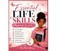 Essential Life Skills Playbook for Teen Girls: Build Confidence, Healthy Habits, Emotional Resilience, Smart Money Skills, Strong Boundaries, Healthy ... and Real World Independence for Ages 13 to 18