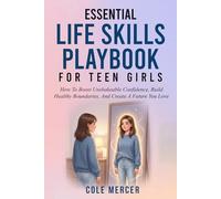 Essential Life Skills Playbook for Teen Girls: How To Boost Unshakeable Confidence, Build Healthy Boundaries, And Create a Future You Love