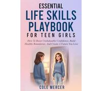 Essential Life Skills Playbook for Teen Girls: How To Boost Unshakeable Confidence, Build Healthy Boundaries, And Create a Future You Love
