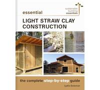 Essential Light Straw Clay Construction: The Complete Step-by-Step Guide: 4 (Sustainable Building Essentials Series)