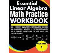 Essential Linear Algebra Math Practice Workbook Volume 1 Matrices, Determinants, Inverses, and Cramer’s Rule 800+ Exercises With Step by Step Solved ... Key for High School and College Students