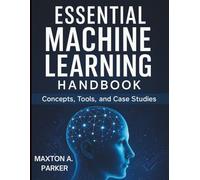 Essential Machine Learning Handbook: Concepts, Tools, and Case Studies (Essential Tech Tutorials and Guide for Beginners)