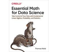 Essential Math for Data Science: Take Control of Your Data with Fundamental Linear Algebra, Probability, and Statistics